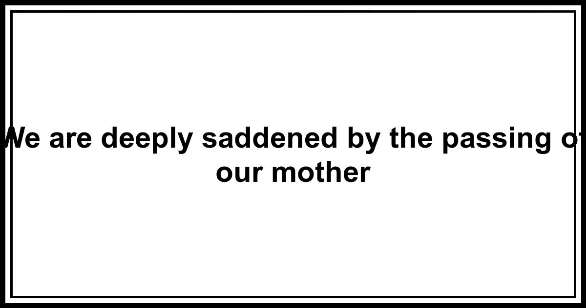 Obituary We are deeply saddened by the passing of our mother
